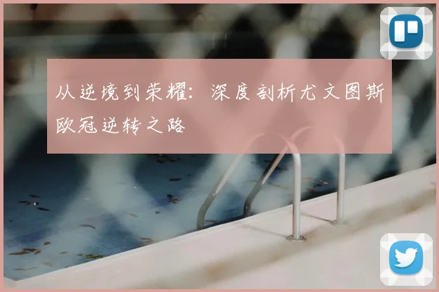 从逆境到荣耀:深度剖析尤文图斯欧冠逆转之路