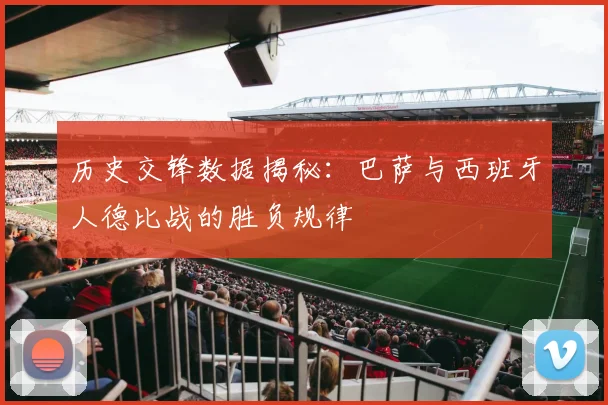 历史交锋数据揭秘:巴萨与西班牙人德比战的胜负规律