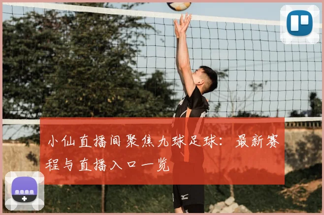 小仙直播间聚焦九球足球：最新赛程与直播入口一览