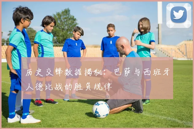 历史交锋数据揭秘:巴萨与西班牙人德比战的胜负规律