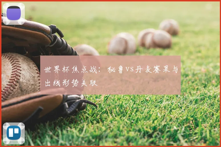 世界杯焦点战：秘鲁vs丹麦赛果与出线形势关联