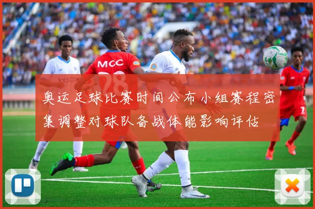 奥运足球比赛时间公布小组赛程密集调整对球队备战体能影响评估