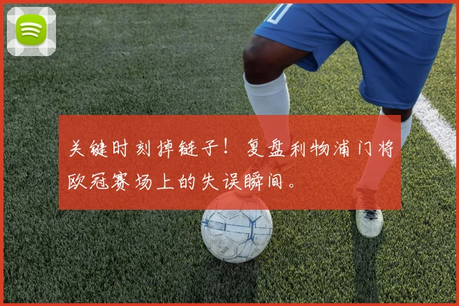 关键时刻掉链子！复盘利物浦门将欧冠赛场上的失误瞬间。