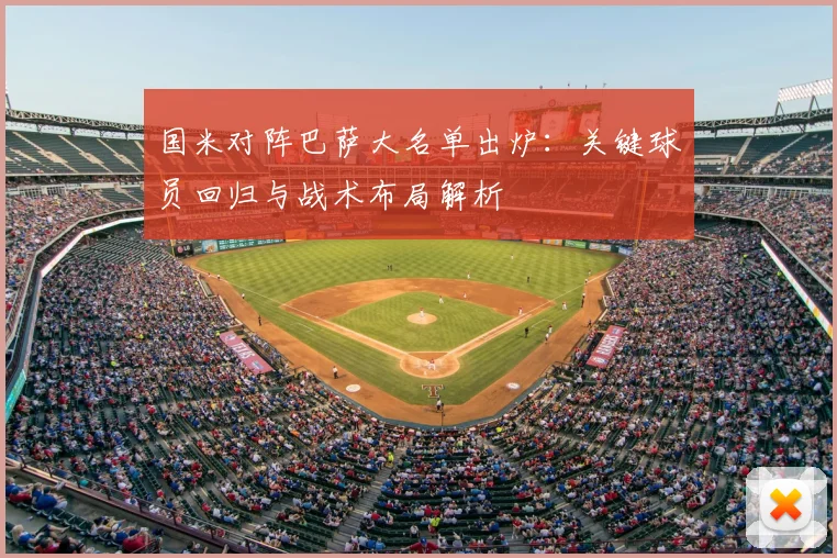 国米对阵巴萨大名单出炉：关键球员回归与战术布局解析