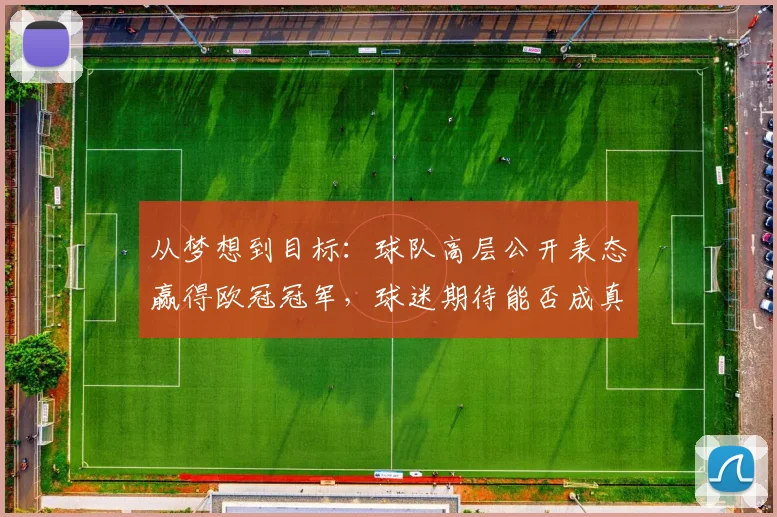 从梦想到目标：球队高层公开表态赢得欧冠冠军，球迷期待能否成真？