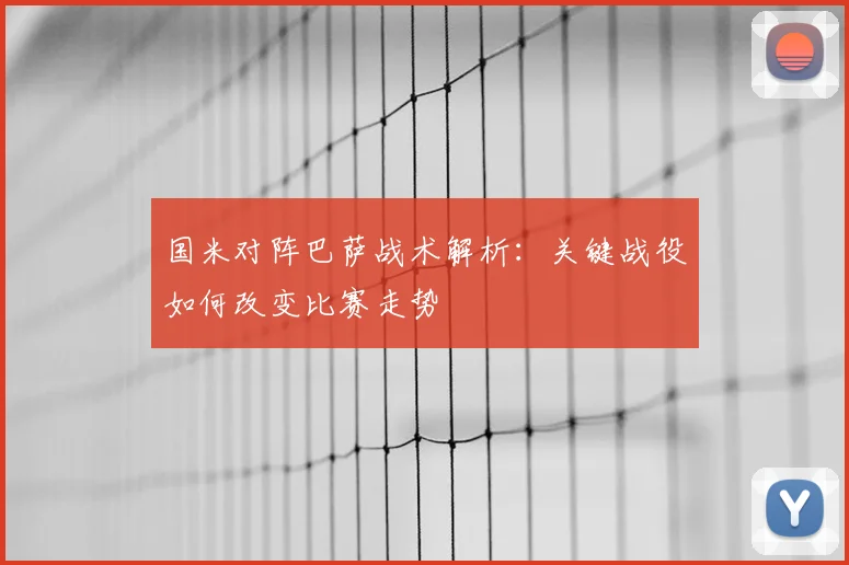 国米对阵巴萨战术解析：关键战役如何改变比赛走势