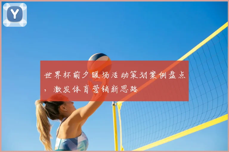 世界杯前夕暖场活动策划案例盘点，激发体育营销新思路